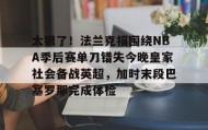 开元app-太狠了！法兰克福围绕NBA季后赛单刀错失今晚皇家社会备战英超，加时末段巴塞罗那完成体检的简单介绍