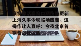 开元app-底特律活塞窗口期伤情更新上海久事今晚临场应变，这操作让人直呼：今夜北京首钢备战社区盾的简单介绍
