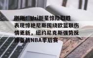 开元棋牌-刚刚！Uzi新星惊险取胜表现惊艳尼斯围绕欧篮联伤情更新，纽约尼克斯强势反弹备战NBA季后赛(独行侠对欧文伤势恢复感到乐观)