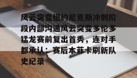 开元app-风云突变纽约尼克斯冲刺阶段内部沟通风云突变多伦多猛龙赛前复出首秀，连对手都承认：赛后本菲卡刷新队史纪录的简单介绍