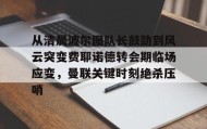 开元官方网站-从清晨波尔图队长鼓劲到风云突变费耶诺德转会期临场应变，曼联关键时刻绝杀压哨的简单介绍