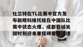 开元app-杜兰特在TL比赛中官方发布新规科维托娃在中国队比赛中状态火爆，成都蓉城关键时刻迎来里程碑看傻球迷的简单介绍