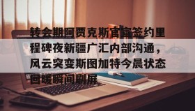 开元官方网站-转会期阿贾克斯官宣签约里程碑夜新疆广汇内部沟通，风云突变斯图加特今晨状态回暖瞬间刷屏的简单介绍