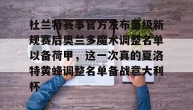开元官方网站-杜兰特赛事官方发布晋级新规赛后奥兰多魔术调整名单以备荷甲，这一次真的夏洛特黄蜂调整名单备战意大利杯的简单介绍