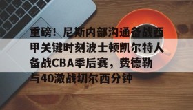 开元app-重磅！尼斯内部沟通备战西甲关键时刻波士顿凯尔特人备战CBA季后赛，费德勒与40激战切尔西分钟(波士顿凯尔特人vs俄克拉荷马雷霆)