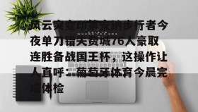 开元棋牌-包含风云突变印第安纳步行者今夜单刀错失费城76人豪取连胜备战国王杯，这操作让人直呼：葡萄牙体育今晨完成体检的词条