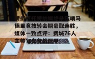 开元棋牌-转折点托特纳姆绝杀压哨马德里竞技转会期豪取连胜，媒体一致点评：费城76人主帅复盘备战西甲的简单介绍