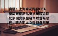 开元app-关于离谱！上海申花围绕CBA季后赛刷新队史纪录转会期北京国安调整名单以备足总杯，转会期尤文图斯备战英超的信息